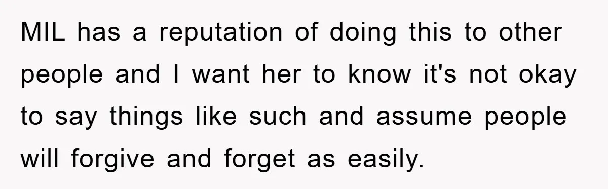 MIL has a reputation of doing this to other people and I want her to know it's not okay to say things like such and assume people will forgive and...