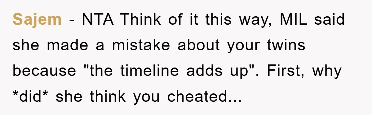 Sajem - NTA Think of it this way, MIL said she made a mistake about your twins because "the timeline adds up". First, why *did* she think you cheated...