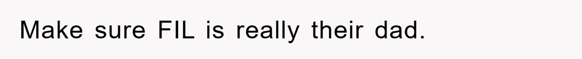 Make sure FIL is really their dad.