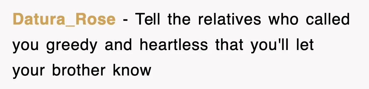 Datura_Rose − Tell the relatives who called you greedy and heartless that you'll let your brother know
