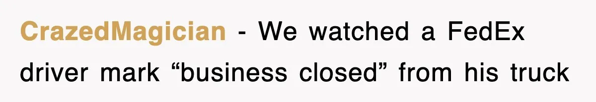 CrazedMagician − We watched a FedEx driver mark “business closed” from his truck