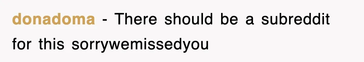 donadoma − There should be a subreddit for this sorrywemissedyou