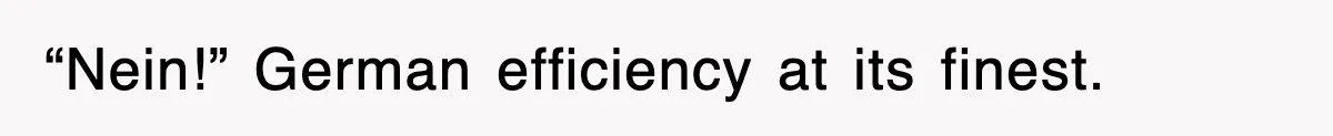 “Nein!” German efficiency at its finest.