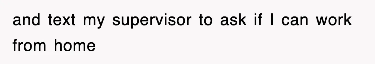 and text my supervisor to ask if I can work from home
