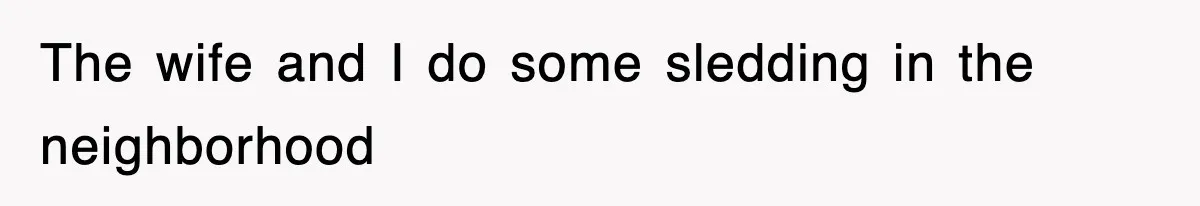 The wife and I do some sledding in the neighborhood