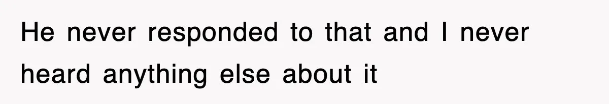 He never responded to that and I never heard anything else about it