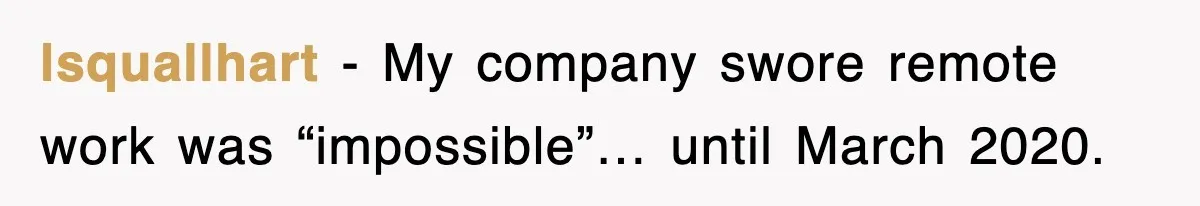 lsquallhart − My company swore remote work was “impossible”… until March 2020.