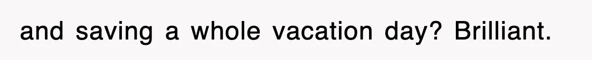 and saving a whole vacation day? Brilliant.
