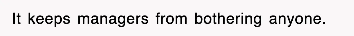It keeps managers from bothering anyone.