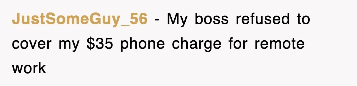 JustSomeGuy_56 − My boss refused to cover my $35 phone charge for remote work