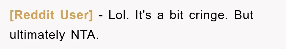 [Reddit User] - Lol. It's a bit cringe. But ultimately NTA.