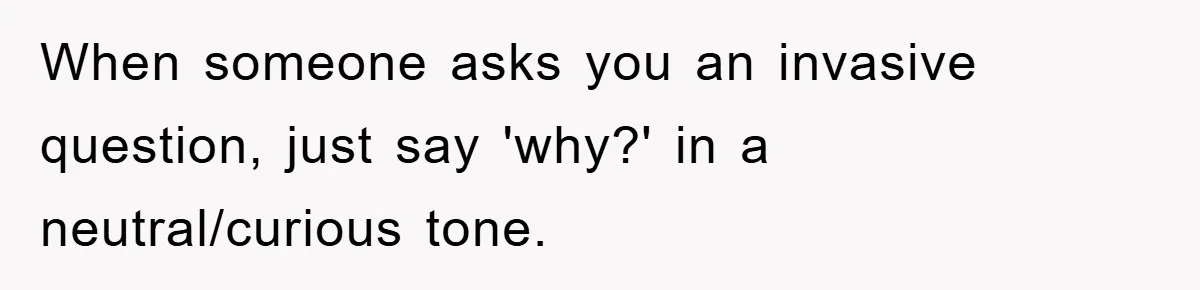 When someone asks you an invasive question, just say 'why?' in a neutral/curious tone.