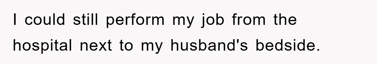 I could still perform my job from the hospital next to my husband's bedside.