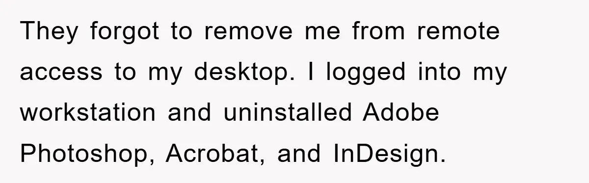 They forgot to remove me from remote access to my desktop. I logged into my workstation and uninstalled Adobe Photoshop, Acrobat, and InDesign.