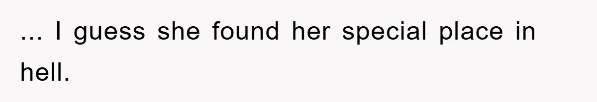 ... I guess she found her special place in hell.