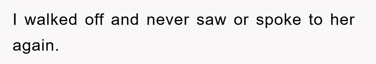 I walked off and never saw or spoke to her again.