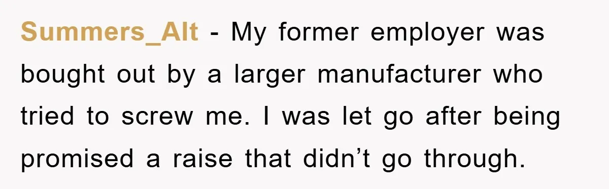 Summers_Alt - My former employer was bought out by a larger manufacturer who tried to screw me. I was let go after being promised a raise that didn’t go through.