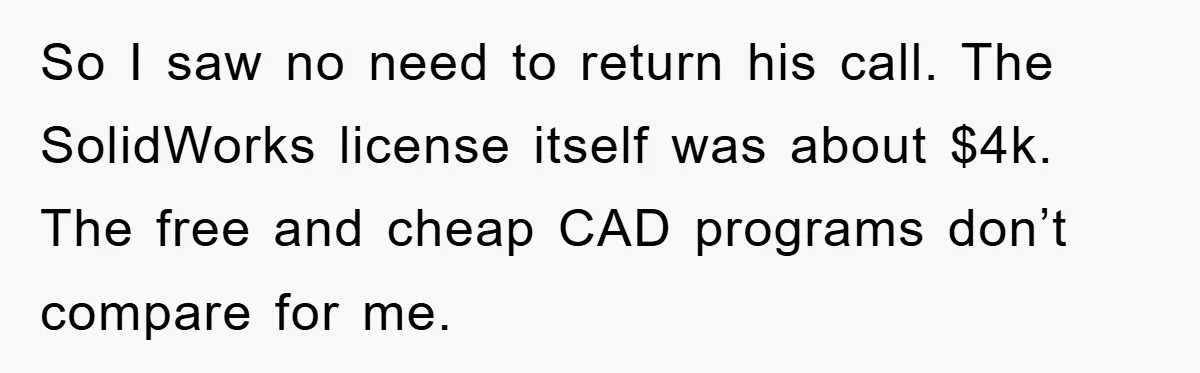 So I saw no need to return his call. The SolidWorks license itself was about $4k. The free and cheap CAD programs don’t compare for me.