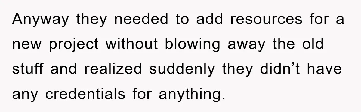 Anyway they needed to add resources for a new project without blowing away the old stuff and realized suddenly they didn’t have any credentials for anything.