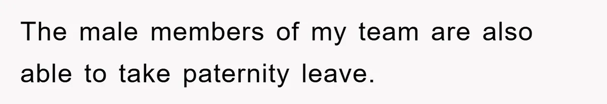 The male members of my team are also able to take paternity leave.