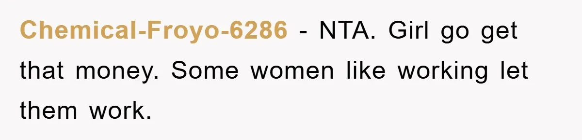 Chemical-Froyo-6286 - NTA. Girl go get that money. Some women like working let them work.