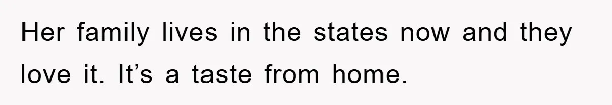Friend Demands Man Stop Celebrating His Husband’s Heritage, Gets Schooled By The Internet Her family lives in the states now and they love it. It’s a taste from home.