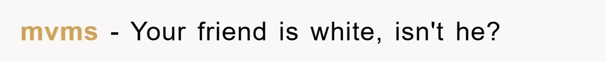 Friend Demands Man Stop Celebrating His Husband’s Heritage, Gets Schooled By The Internet mvms - Your friend is white, isn't he?