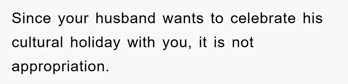 Friend Demands Man Stop Celebrating His Husband’s Heritage, Gets Schooled By The Internet Since your husband wants to celebrate his cultural holiday with you, it is not appropriation.