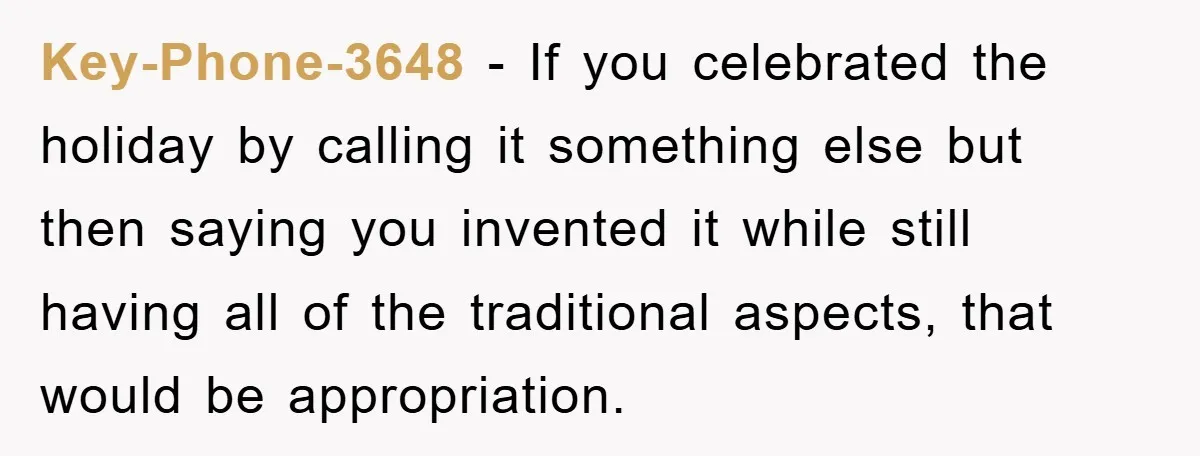 Friend Demands Man Stop Celebrating His Husband’s Heritage, Gets Schooled By The Internet Key-Phone-3648 - If you celebrated the holiday by calling it something else but then saying you invented it while still having all of the traditional aspects, that would be appropriation.
