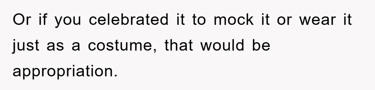 Friend Demands Man Stop Celebrating His Husband’s Heritage, Gets Schooled By The Internet Or if you celebrated it to mock it or wear it just as a costume, that would be appropriation.