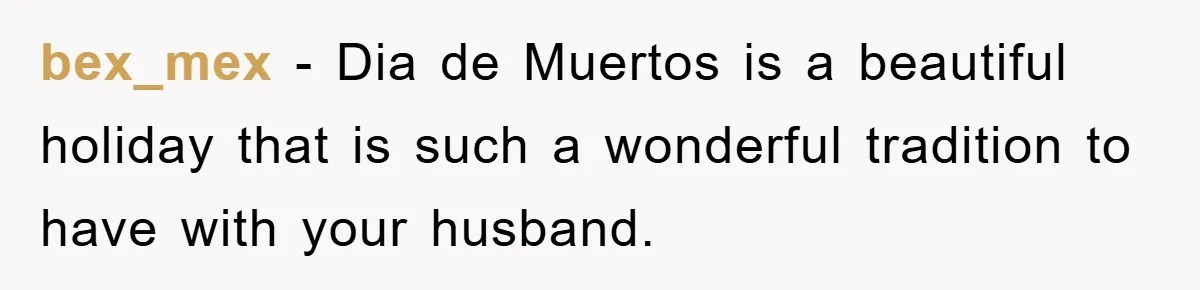 Friend Demands Man Stop Celebrating His Husband’s Heritage, Gets Schooled By The Internet bex_mex - Dia de Muertos is a beautiful holiday that is such a wonderful tradition to have with your husband.