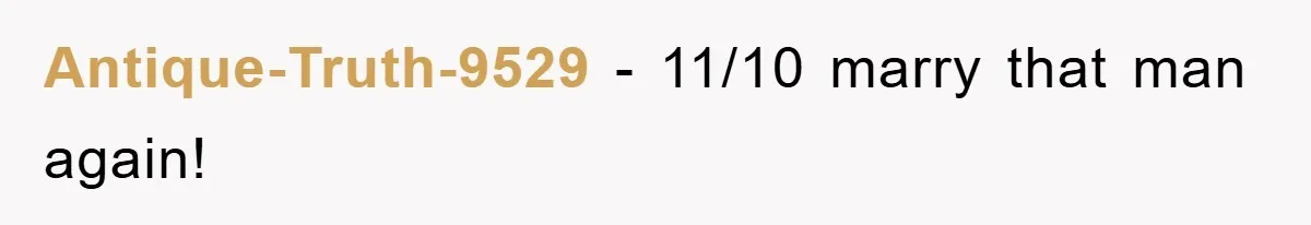 Antique-Truth-9529 - 11/10 marry that man again!