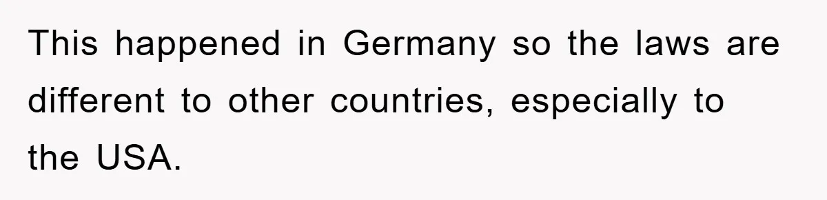 This happened in Germany so the laws are different to other countries, especially to the USA.