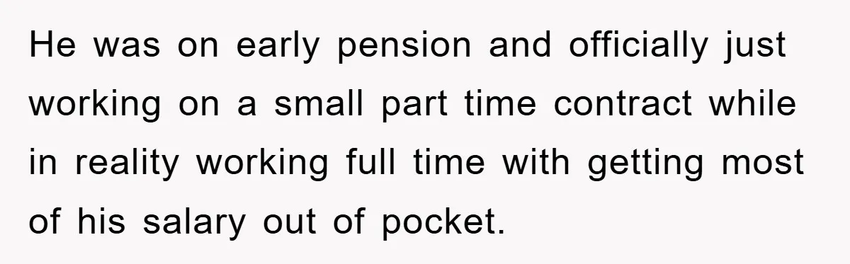 He was on early pension and officially just working on a small part time contract while in reality working full time with getting most of his salary out of pocket.