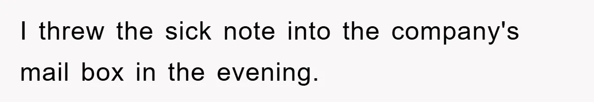 I threw the sick note into the company's mail box in the evening.