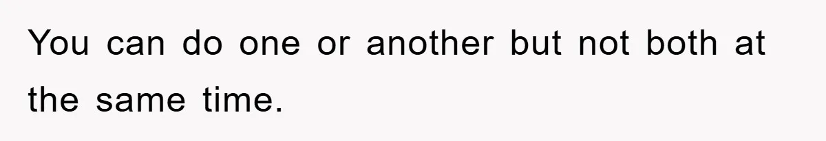 You can do one or another but not both at the same time.