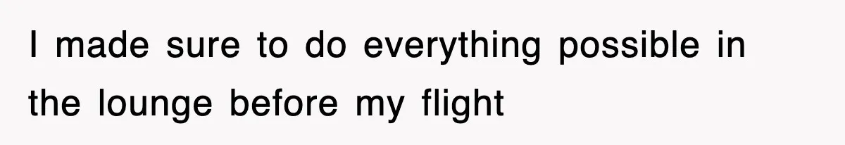 I made sure to do everything possible in the lounge before my flight