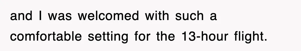 and I was welcomed with such a comfortable setting for the 13-hour flight.