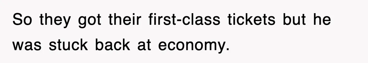 So they got their first-class tickets but he was stuck back at economy.