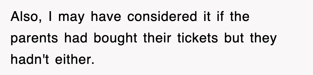 Also, I may have considered it if the parents had bought their tickets but they hadn't either.