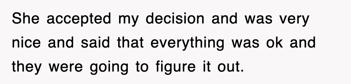 She accepted my decision and was very nice and said that everything was ok and they were going to figure it out.