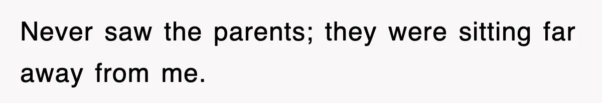 Never saw the parents; they were sitting far away from me.