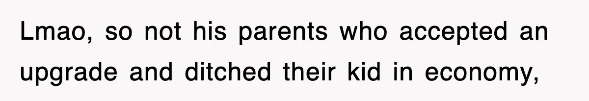 Lmao, so not his parents who accepted an upgrade and ditched their kid in economy,