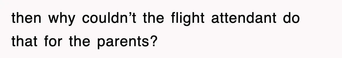 then why couldn’t the flight attendant do that for the parents?