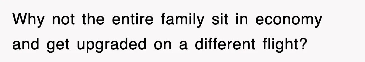 Why not the entire family sit in economy and get upgraded on a different flight?