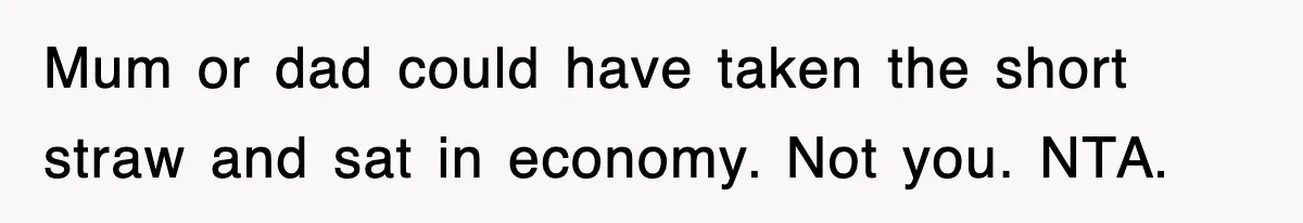 Mum or dad could have taken the short straw and sat in economy. Not you. NTA.