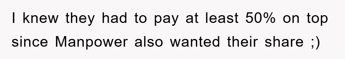 I knew they had to pay at least 50% on top since Manpower also wanted their share ;)