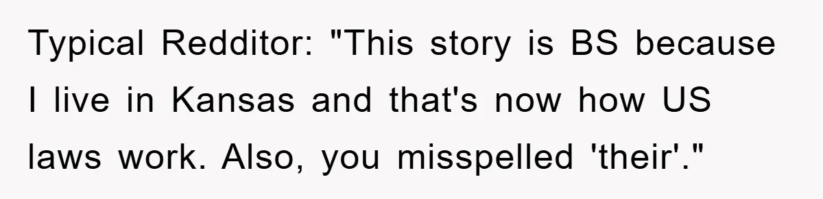 Typical Redditor: "This story is BS because I live in Kansas and that's now how US laws work. Also, you misspelled 'their'."