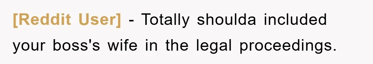 [Reddit User] - Totally shoulda included your boss's wife in the legal proceedings.