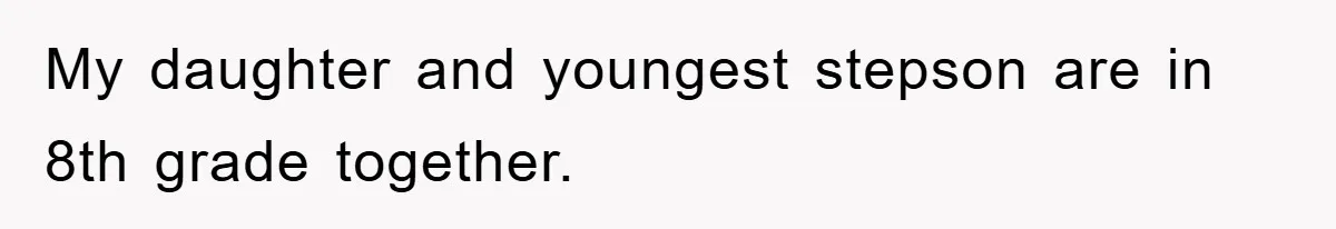 My daughter and youngest stepson are in 8th grade together.